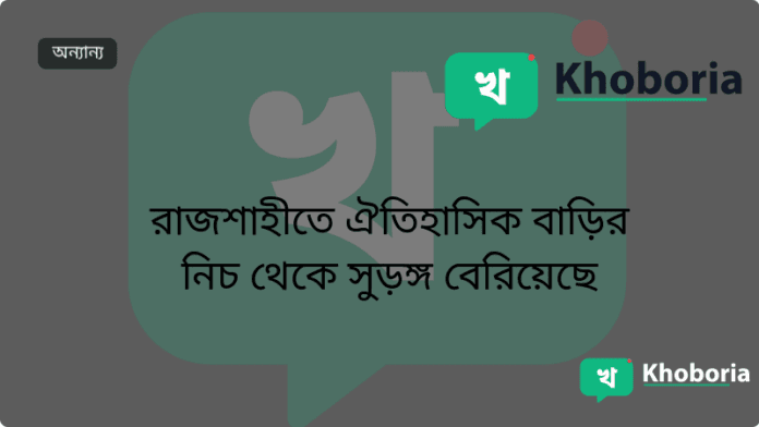 রাজশাহীতে ঐতিহাসিক বাড়ির নিচ থেকে সুড়ঙ্গ বেরিয়েছে