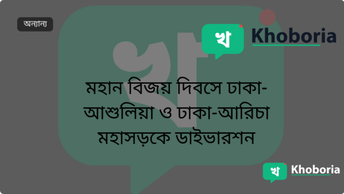 মহান বিজয় দিবসে ঢাকা-আশুলিয়া ও ঢাকা-আরিচা মহাসড়কে ডাইভারশন