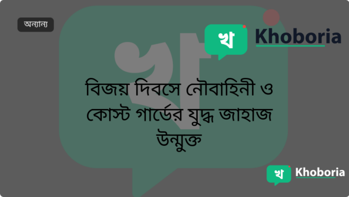 বিজয় দিবসে নৌবাহিনী ও কোস্ট গার্ডের যুদ্ধ জাহাজ উন্মুক্ত