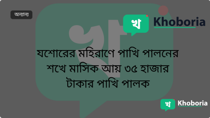 যশোরের মহিরাণে পাখি পালনের শখে মাসিক আয় ৩৫ হাজার টাকার পাখি পালক