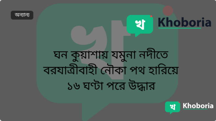 ঘন কুয়াশায় যমুনা নদীতে বরযাত্রীবাহী নৌকা পথ হারিয়ে ১৬ ঘণ্টা পরে উদ্ধার