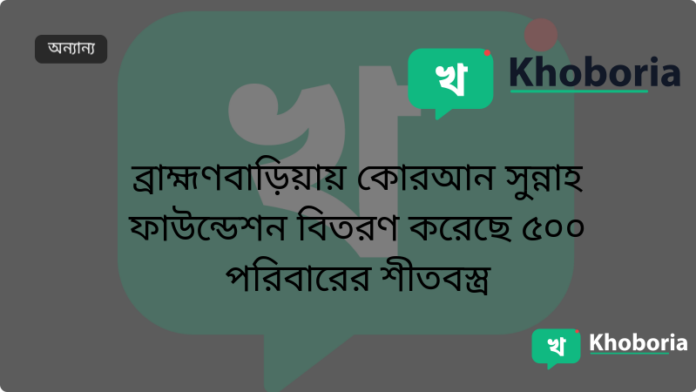 ব্রাহ্মণবাড়িয়ায় কোরআন সুন্নাহ ফাউন্ডেশন বিতরণ করেছে ৫০০ পরিবারের শীতবস্ত্র