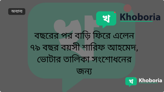বছরের পর বাড়ি ফিরে এলেন ৭৯ বছর বয়সী শারিফ আহমেদ, ভোটার তালিকা সংশোধনের জন্য