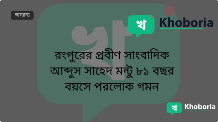 রংপুরের প্রবীণ সাংবাদিক আব্দুস সাহেদ মন্টু ৮১ বছর বয়সে পরলোক গমন