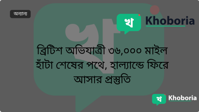 ব্রিটিশ অভিযাত্রী ৩৬,০০০ মাইল হাঁটা শেষের পথে, হাল্যান্ডে ফিরে আসার প্রস্তুতি
