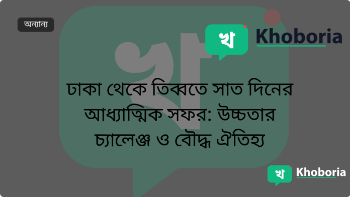 ঢাকা থেকে তিব্বতে সাত দিনের আধ্যাত্মিক সফর: উচ্চতার চ্যালেঞ্জ ও বৌদ্ধ ঐতিহ্য