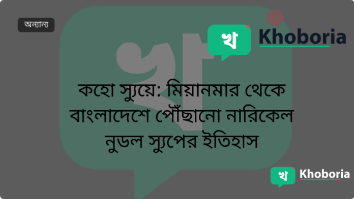 কহো স্যুয়ে: মিয়ানমার থেকে বাংলাদেশে পৌঁছানো নারিকেল নুডল স্যুপের ইতিহাস