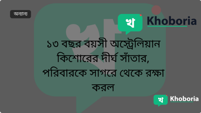 ১৩ বছর বয়সী অস্ট্রেলিয়ান কিশোরের দীর্ঘ সাঁতার, পরিবারকে সাগরে থেকে রক্ষা করল