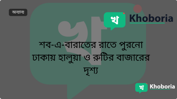 শব-এ-বারাতের রাতে পুরনো ঢাকায় হালুয়া ও রুটির বাজারের দৃশ্য
