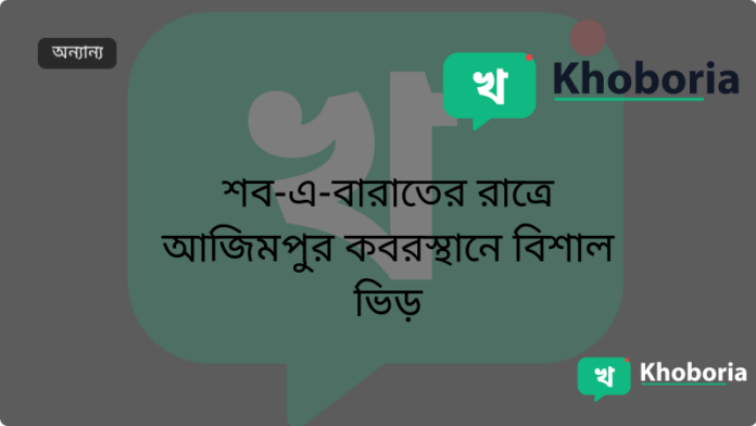 শব-এ-বারাতের রাত্রে আজিমপুর কবরস্থানে বিশাল ভিড়