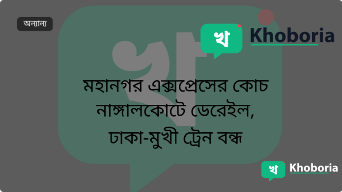 মহানগর এক্সপ্রেসের কোচ নাঙ্গালকোটে ডেরেইল, ঢাকা‑মুখী ট্রেন বন্ধ