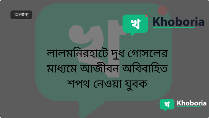 লালমনিরহাটে দুধ গোসলের মাধ্যমে আজীবন অবিবাহিত শপথ নেওয়া যুবক