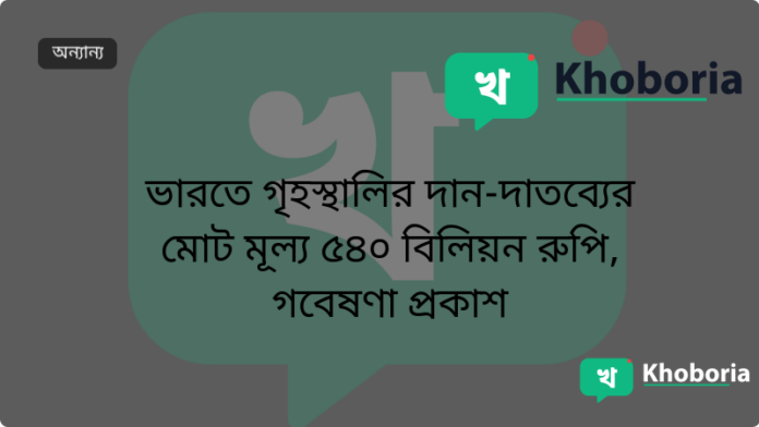 ভারতে গৃহস্থালির দান-দাতব্যের মোট মূল্য ৫৪০ বিলিয়ন রুপি, গবেষণা প্রকাশ