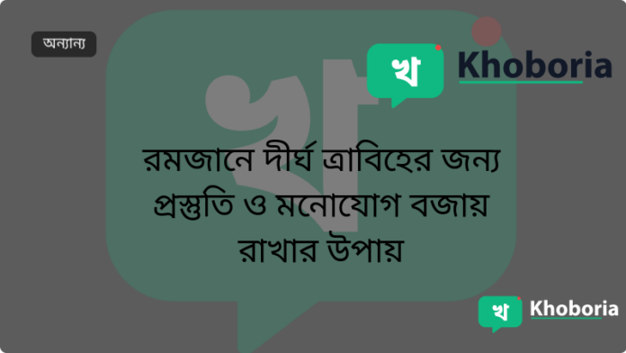 রমজানে দীর্ঘ ত্রাবিহের জন্য প্রস্তুতি ও মনোযোগ বজায় রাখার উপায়