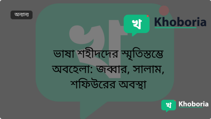 ভাষা শহীদদের স্মৃতিস্তম্ভে অবহেলা: জব্বার, সালাম, শফিউরের অবস্থা