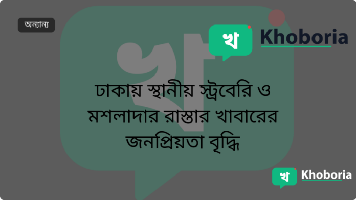 ঢাকায় স্থানীয় স্ট্রবেরি ও মশলাদার রাস্তার খাবারের জনপ্রিয়তা বৃদ্ধি